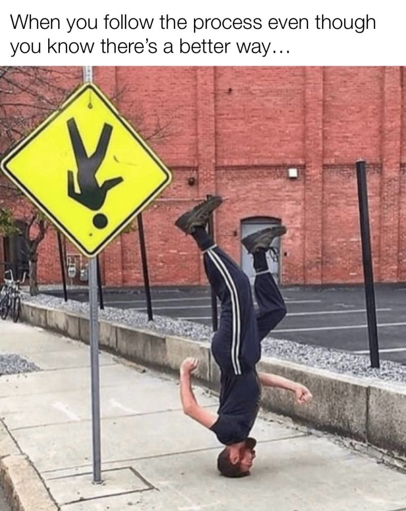 “When you follow the process even though you know there’s a better way…”